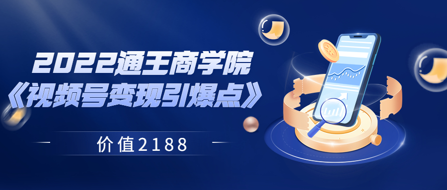 【副业项目3939期】2022通王商学院《视频号变现引爆点》-青简副业网