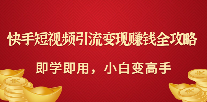 【副业项目3944期】快手短视频引流变现赚钱全攻略：即学即用，小白变高手-青简副业网