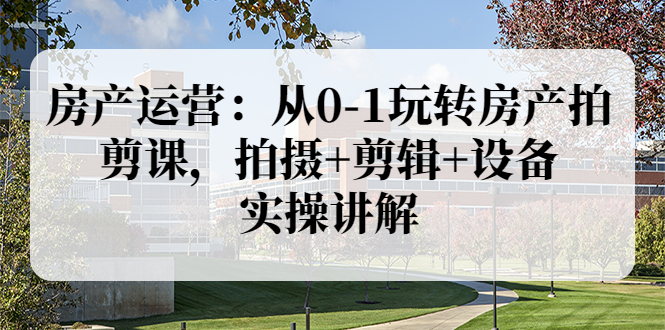 【副业项目3846期】房产运营：从0-1玩转房产拍剪课，拍摄+剪辑+设备，实操讲解（价值899）-青简副业网