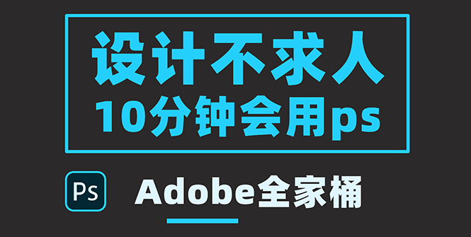 【副业项目3950期】零基础10分钟精通PS技术，即学即用（附：Adobe全家桶）-青简副业网