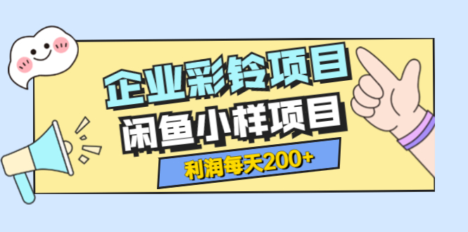 【副业项目3955期】最新企业彩铃项目+闲鱼小样项目，利润每天200+轻轻松松，纯视频拆解玩法-青简副业网