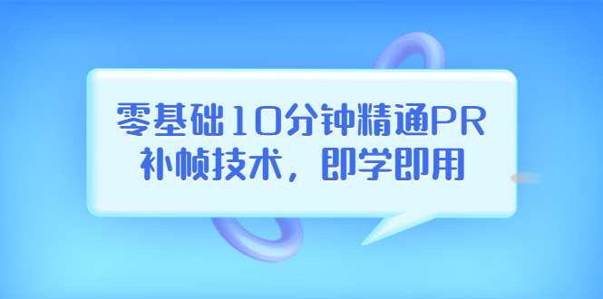【副业项目3961期】零基础10分钟精通PR补帧技术，即学即用 编辑视频上传至抖音，高概率上热门-青简副业网