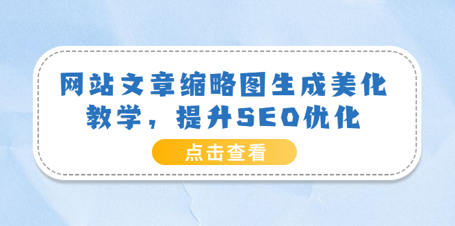 【副业项目3970期】网站文章缩略图生成美化教学，提升SEO优化（教程+程序）-青简副业网