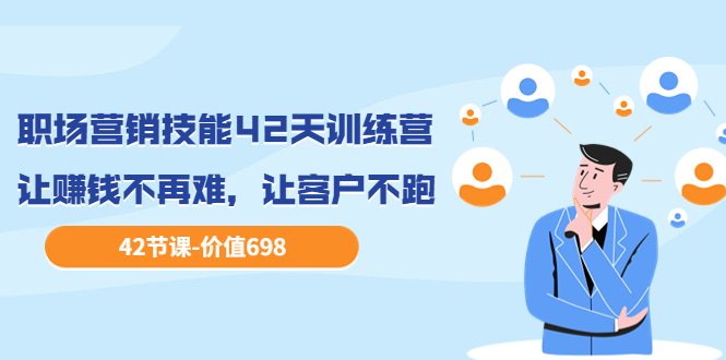 【副业项目3973期】职场营销技能42天训练营，让赚钱不再难，让客户不跑，业绩翻翻（价值698）-青简副业网