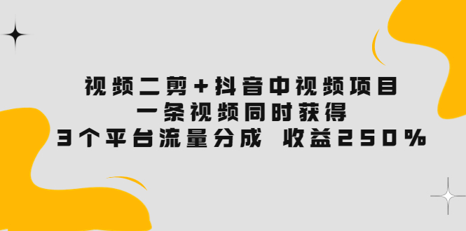 【副业项目3977期】视频二剪+抖音中视频项目：一条视频获得3个平台流量分成 收益250% 价值4980-青简副业网