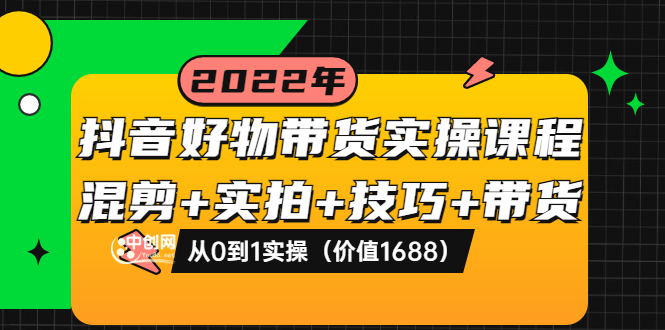 【副业项目3988期】抖音好物带货实操课程：混剪+实拍+技巧+带货：从0到1实操（价值1688）-青简副业网