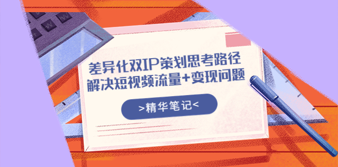【副业项目4014期】差异化双IP策划思考路径，解决短视频流量+变现问题-青简副业网