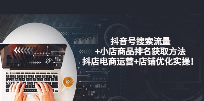【副业项目4015期】抖音号搜索流量+小店商品排名获取方法，抖店电商运营+店铺优化实操-青简副业网