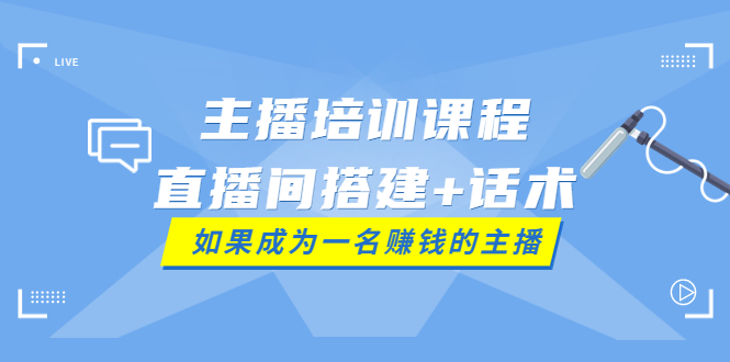 【副业项目4019期】主播培训课程：直播间搭建+话术，如何快速成为一名赚钱的主播-青简副业网