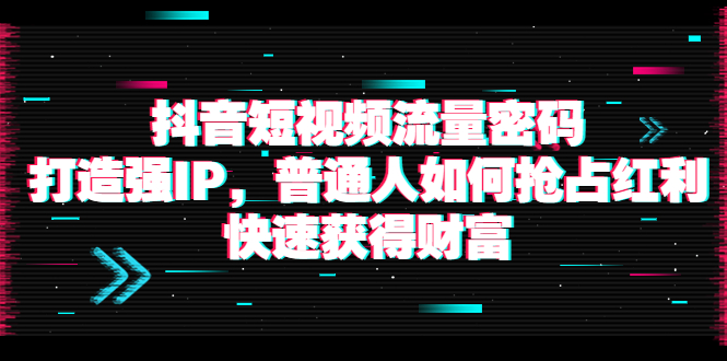 【副业项目4021期】抖音短视频流量密码：打造强IP，普通人如何抢占红利，快速获得财富-青简副业网
