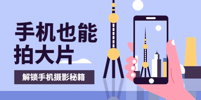 【副业项目4023期】手机拍摄课：如何用手机拍出专业级短视频，一图胜千言，视频胜千图-青简副业网