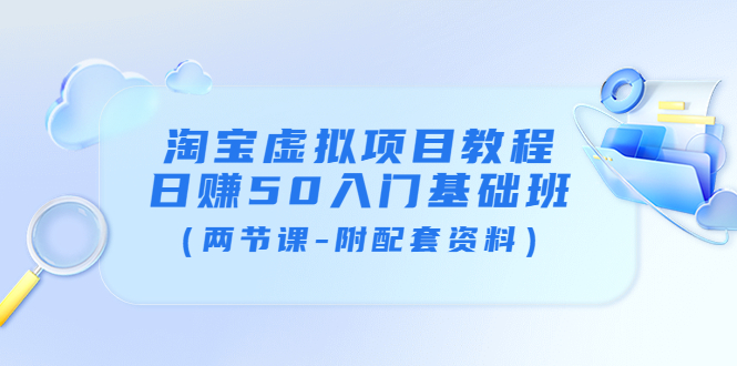 【副业项目4026期】淘宝虚拟项目教程：日赚50入门基础班（两节课-附配套资料）-青简副业网