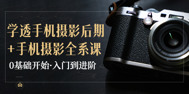 【副业项目4028期】教你学透手机摄影后期+手机摄影全系课，0基础开始·入门到进阶-青简副业网