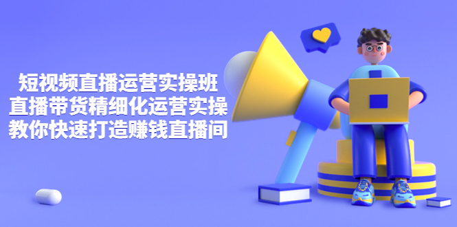 【副业项目4029期】短视频直播运营实操班，直播带货精细化运营实操，教你快速打造赚钱直播间-青简副业网