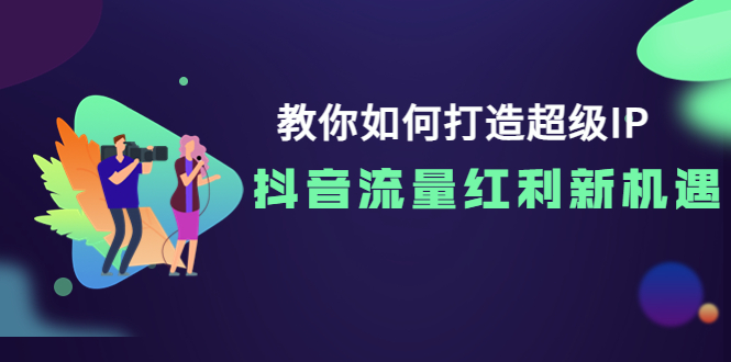 【副业项目4034期】教你如何打造超级IP，抓住抖音流量红利新机遇-青简副业网