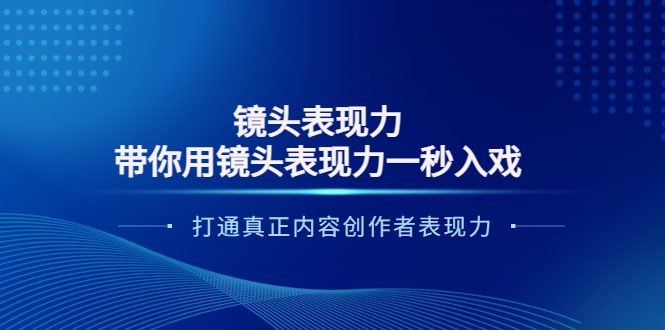 【副业项目4035期】镜头表现力：带你用镜头表现力一秒入戏，打通真正内容创作者表现力-青简副业网