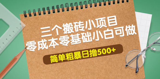 【副业项目4038期】三个搬砖小项目，零成本零基础小白简单粗暴轻松日赚钱500+-青简副业网