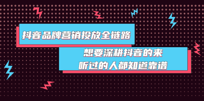 【副业项目4041期】抖音品牌营销投放全链路：想要深耕抖音的来，听过的人都知道靠谱-青简副业网