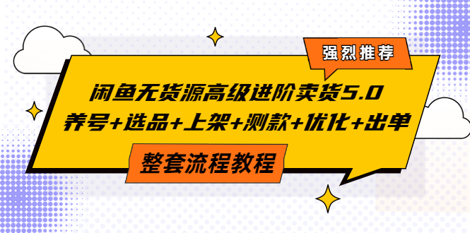【副业项目4059期】闲鱼无货源高级进阶卖货5.0，养号+选品+上架+测款+优化+出单整套流程教程-青简副业网