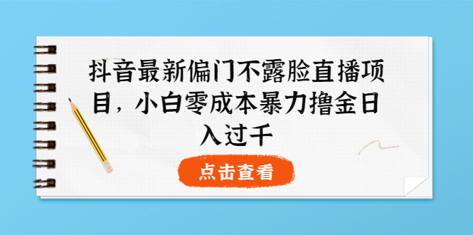 【副业项目4073期】抖音最新偏门不露脸直播项目，小白零成本暴力撸金日入1000+-青简副业网