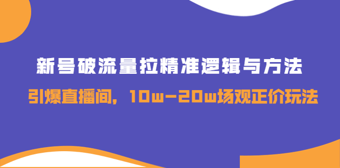 【副业项目4076期】新号破流量拉精准逻辑与方法，怎样引爆直播间，10w-20w场观正价玩法-青简副业网
