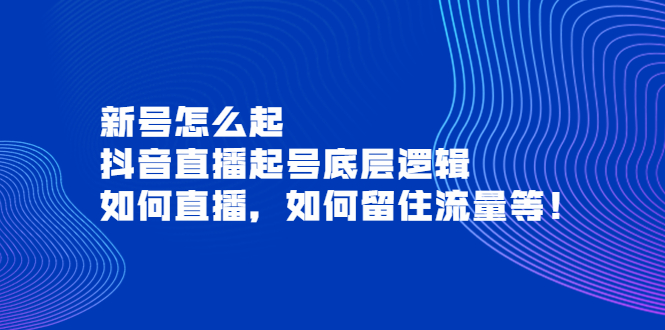 【副业项目4081期】抖音直播起号底层逻辑：新号怎么起，如何直播，如何留住流量等-青简副业网