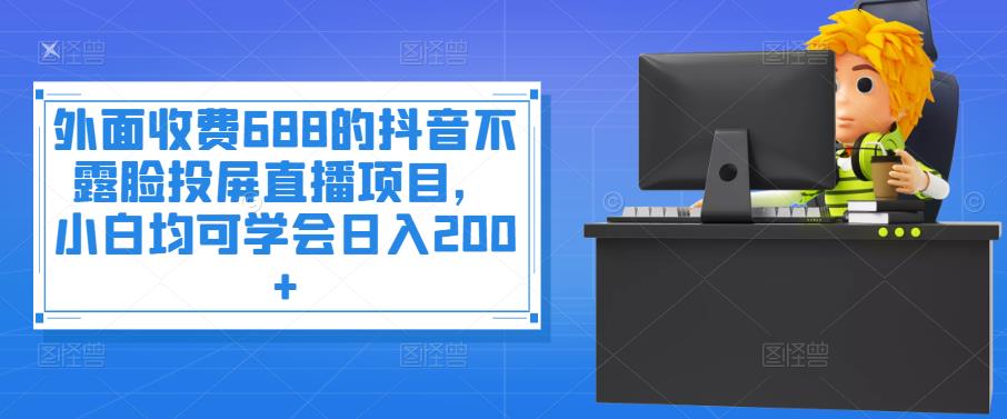 【副业项目4083期】抖音不露脸投屏直播项目，小白均可学会日入200+-青简副业网