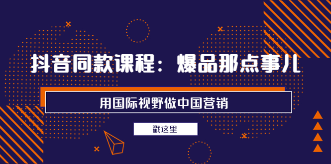 【副业项目4090期】抖音同款课程：爆品那点事儿，用国际视野做中国营销（20节课）-青简副业网