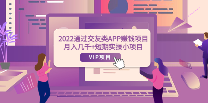 【副业项目4093期】2022通过交友类APP赚钱项目：月入几千+短期实操小项目-青简副业网
