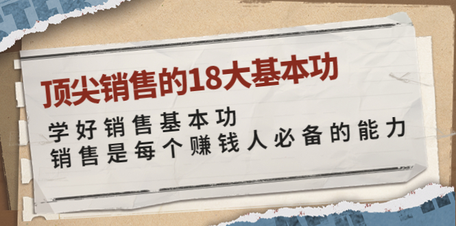 【副业项目4096期】顶尖销售的18大基本功：学好销售基本功 销售是每个赚钱人必备的能力-青简副业网