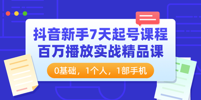 【副业项目4097期】抖音新手7天起号课程：百万播放实战精品课，0基础，1个人，1部手机-青简副业网