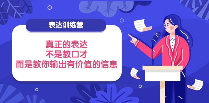 【副业项目4112期】表达训练营：真正的表达，不是教口才，而是教你输出有价值的信息-青简副业网