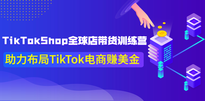 【副业项目4125期】TikTokShop全球店带货训练营，助力布局TikTok电商赚美金-青简副业网