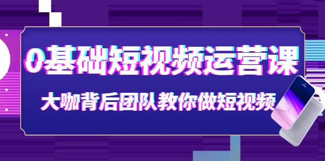 【副业项目4127期】0基础短视频运营课：大咖背后团队教你如何做好短视频-青简副业网