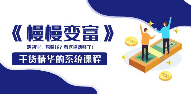 【副业项目4128期】《慢慢变富》干货精华的系统课程：想创业，想赚钱？看这课就够了-青简副业网