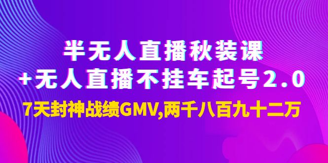 【副业项目4137期】半无人直播秋装课+无人直播不挂车起号2.0：7天封神战绩GMV两千八百九十二万-青简副业网