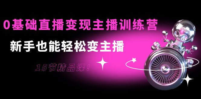 【副业项目4139期】0基础直播变现主播训练营：新手也能轻松变主播-青简副业网
