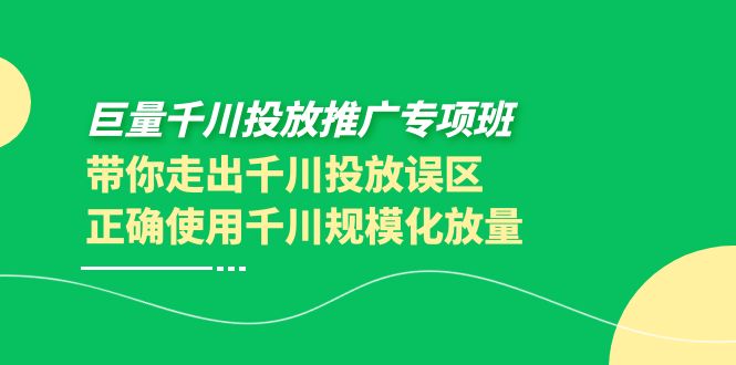【副业项目4141期】巨量千川投放推广专项班，带你走出千川投放误区正确使用千川规模化放量-青简副业网