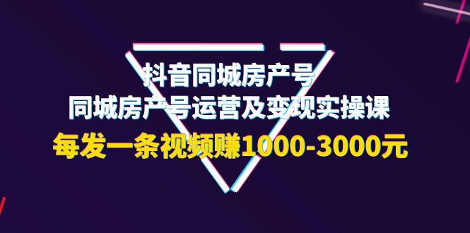 【副业项目4142期】抖音同城房产号，同城房产号运营及变现实操课，每发一条视频赚1000-3000元-青简副业网