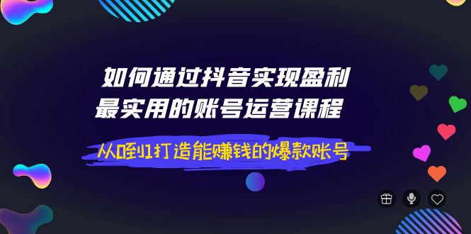【副业项目4143期】如何通过抖音实现盈利，最实用的账号运营课程 从0到1打造能赚钱的爆款账号-青简副业网