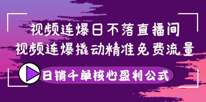 【副业项目4149期】视频连爆日不落直播间，视频连爆撬动精准免费流量，日销千单核心盈利公式-青简副业网
