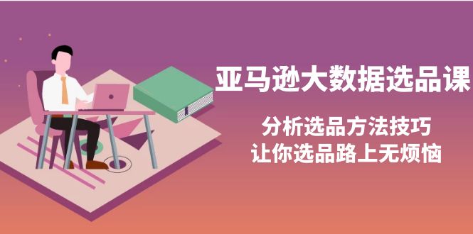 【副业项目4166期】亚马逊大数据选品课：分析亚马逊选品方法技巧，让你选品路上无烦恼-青简副业网