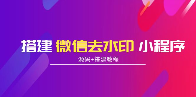 【副业项目4172期】搭建微信去水印小程序， 带流量主【源码+搭建教程】-青简副业网