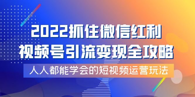 【副业项目4178期】2022抓住微信红利，视频号引流变现全攻略，人人都能学会的短视频运营玩法-青简副业网