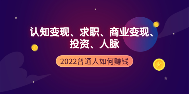 【副业项4187期】2022普通人如何赚钱：包括认知变现、求职、商业变现、投资、人脉等等-青简副业网