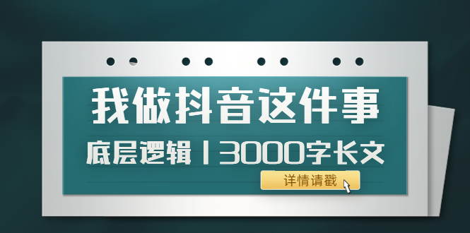 【副业项目4191期】我做抖音这件事（3）底层逻辑丨3000字长文（付费文章）-青简副业网
