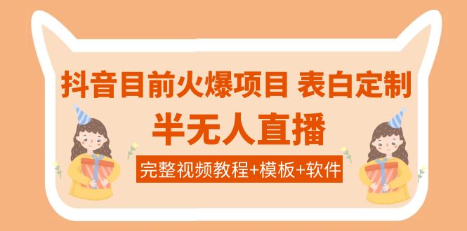 【副业项目4192期】抖音目前火爆项目-表白定制：半无人直播，完整视频教程+模板+软件-青简副业网