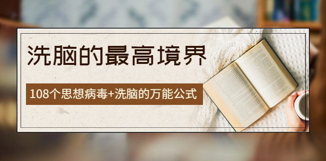 【副业项目4196期】《洗脑的最高境界》人手一本的商业圣经，108个思想病毒+洗脑的万能公式-青简副业网