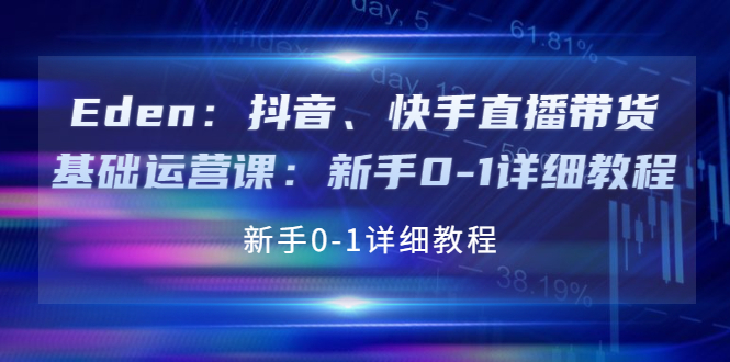 【副业项目4198期】Eden：抖音、快手直播带货基础运营课：新手0-1详细教程-青简副业网