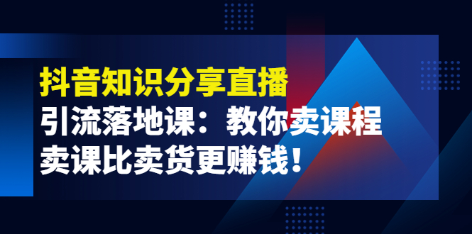 【副业项目4203期】《抖音知识分享直播》引流落地课：教你卖课程，卖课比卖货更赚钱-青简副业网